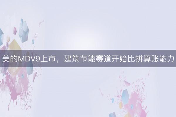 美的MDV9上市，建筑节能赛道开始比拼算账能力