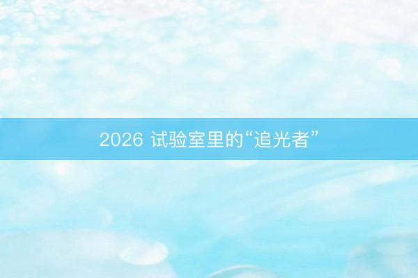 2026 试验室里的“追光者”