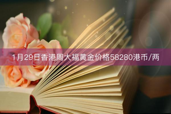 1月29日香港周大福黄金价格58280港币/两