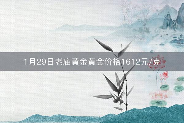 1月29日老庙黄金黄金价格1612元/克