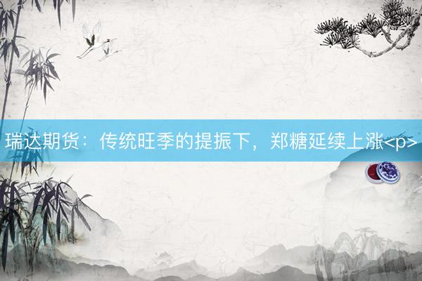 瑞达期货：传统旺季的提振下，郑糖延续上涨<p>