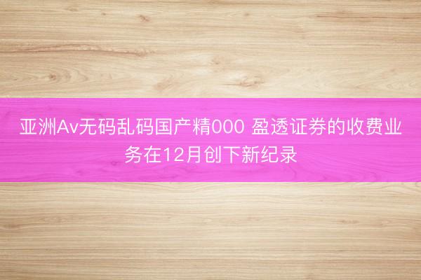 亚洲Av无码乱码国产精000 盈透证券的收费业务在12月创下新纪录