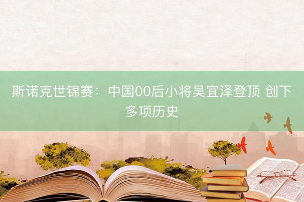 斯诺克世锦赛：中国00后小将吴宜泽登顶 创下多项历史