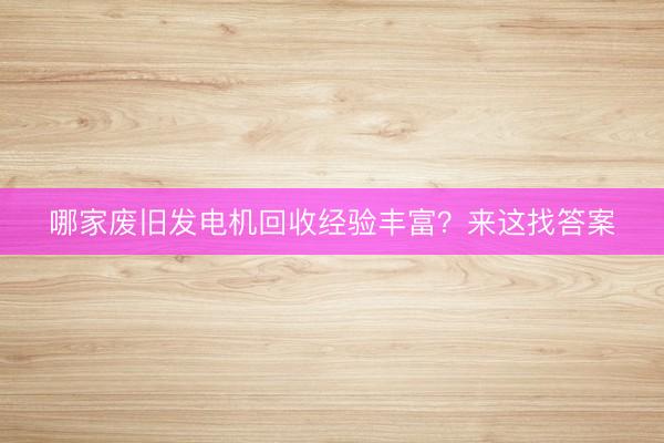 哪家废旧发电机回收经验丰富？来这找答案