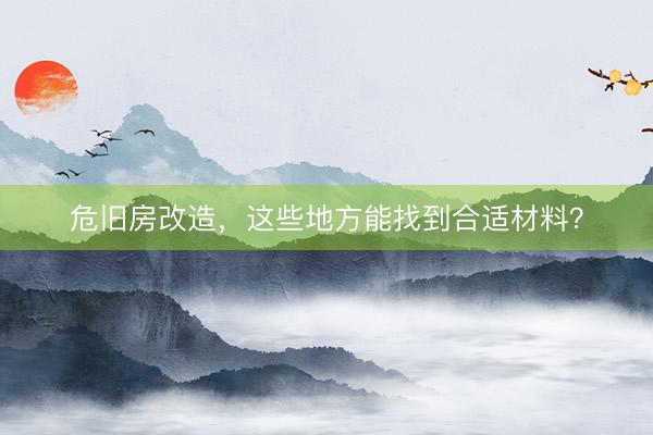 危旧房改造，这些地方能找到合适材料？