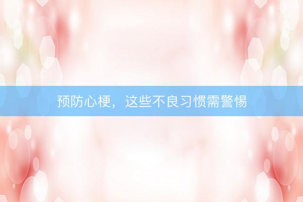 预防心梗，这些不良习惯需警惕