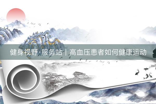 健身视野·服务站｜高血压患者如何健康运动