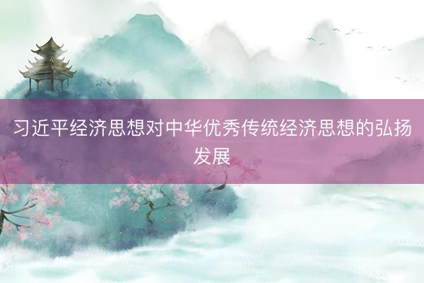 习近平经济思想对中华优秀传统经济思想的弘扬发展