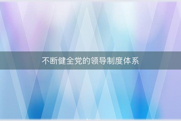 不断健全党的领导制度体系