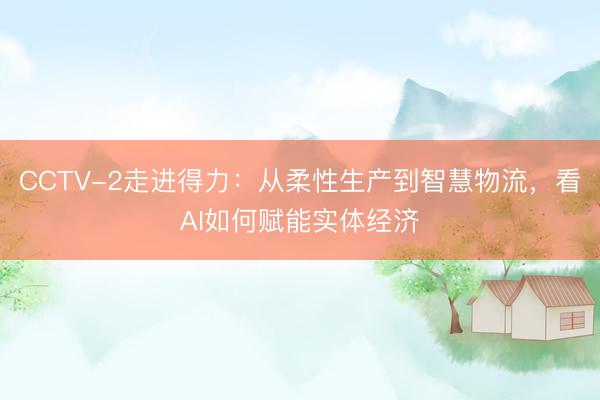 CCTV-2走进得力：从柔性生产到智慧物流，看AI如何赋能实体经济