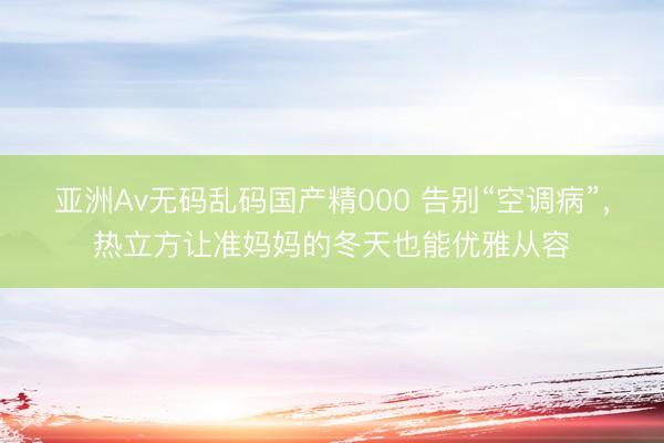 亚洲Av无码乱码国产精000 告别“空调病”，热立方让准妈妈的冬天也能优雅从容