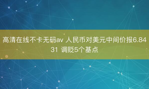 高清在线不卡无码av 人民币对美元中间价报6.8431 调贬5个基点