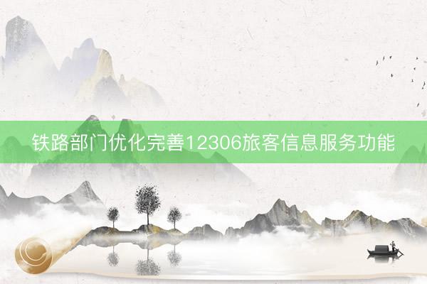 铁路部门优化完善12306旅客信息服务功能