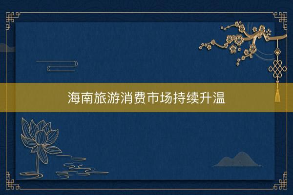 海南旅游消费市场持续升温