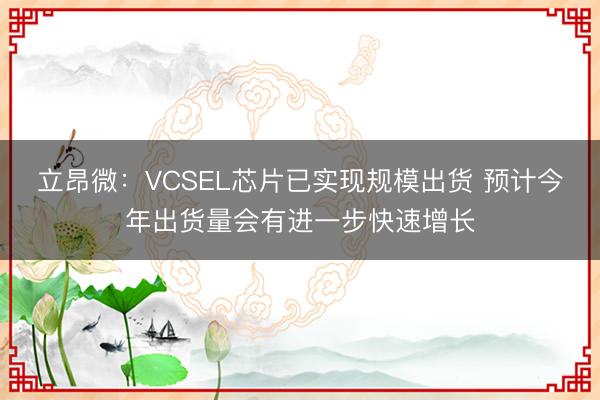立昂微：VCSEL芯片已实现规模出货 预计今年出货量会有进一步快速增长