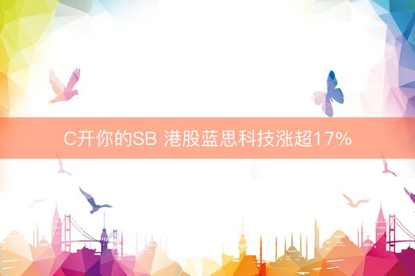 C开你的SB 港股蓝思科技涨超17%