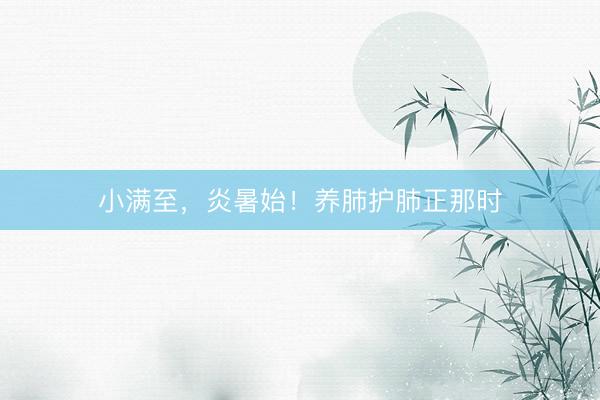 小满至，炎暑始！养肺护肺正那时