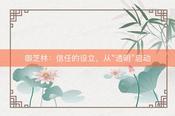 御芝林：信任的设立，从“透明”启动
