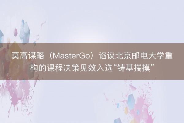 莫高谋略（MasterGo）谄谀北京邮电大学重构的课程决策见效入选“铸基揣摸”