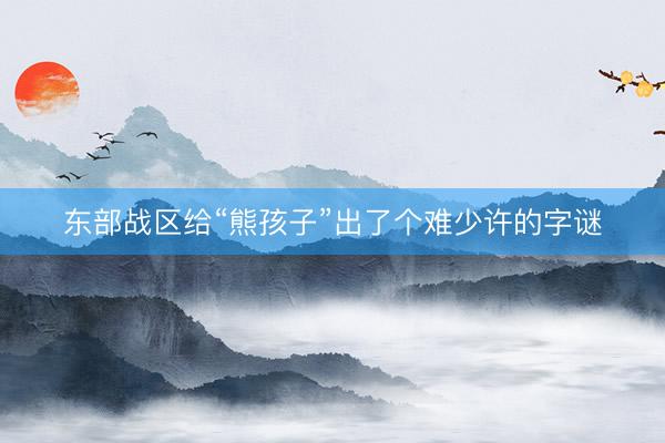 东部战区给“熊孩子”出了个难少许的字谜