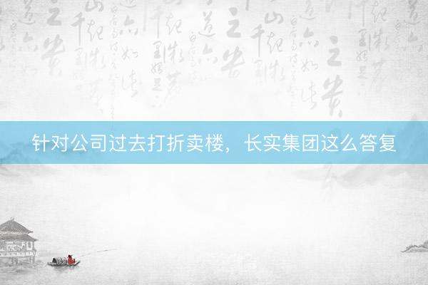 针对公司过去打折卖楼，长实集团这么答复