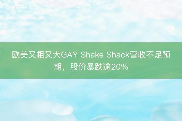 欧美又粗又大GAY Shake Shack营收不足预期，股价暴跌逾20%