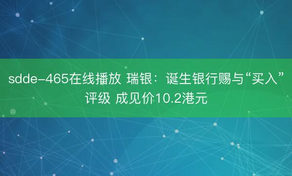 sdde-465在线播放 瑞银:诞生银行赐与“买入”评级 成见价10.2港元