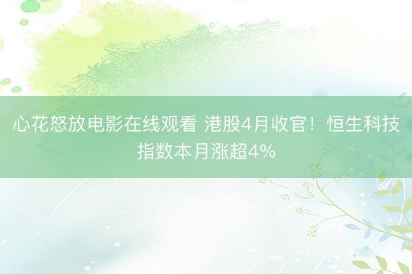 心花怒放电影在线观看 港股4月收官！恒生科技指数本月涨超4%