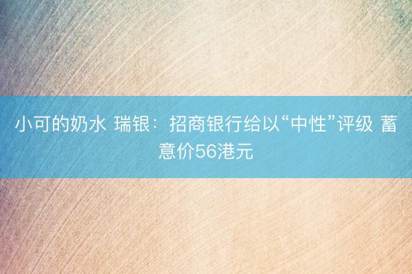 小可的奶水 瑞银：招商银行给以“中性”评级 蓄意价56港元
