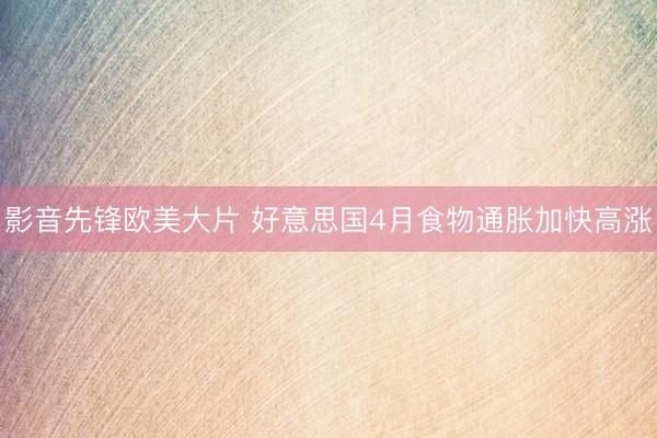 影音先锋欧美大片 好意思国4月食物通胀加快高涨