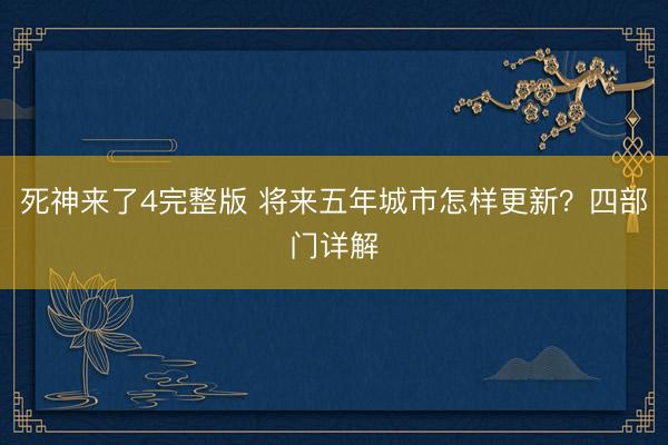 死神来了4完整版 将来五年城市怎样更新？四部门详解