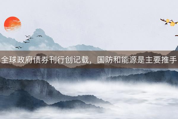 全球政府债券刊行创记载，国防和能源是主要推手