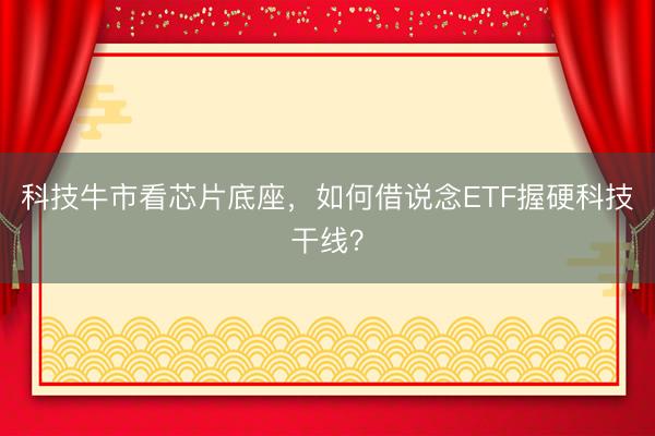 科技牛市看芯片底座，如何借说念ETF握硬科技干线？