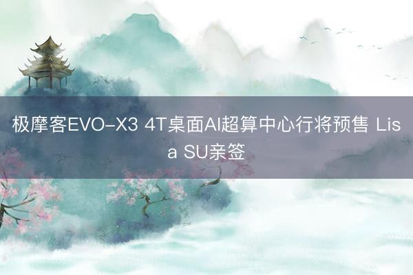 极摩客EVO-X3 4T桌面AI超算中心行将预售 Lisa SU亲签