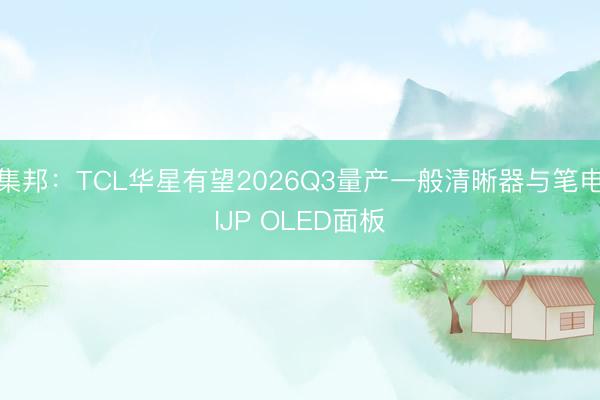 集邦：TCL华星有望2026Q3量产一般清晰器与笔电IJP OLED面板