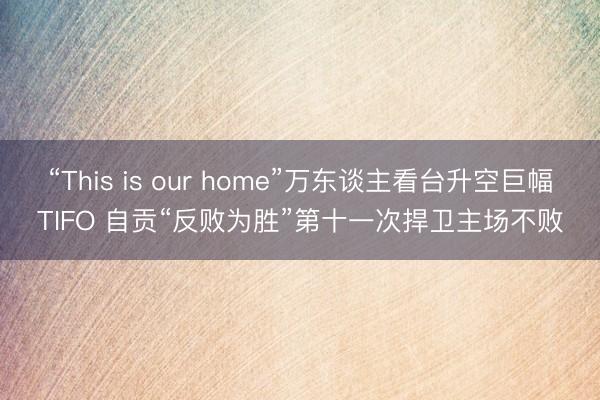 “This is our home”万东谈主看台升空巨幅TIFO 自贡“反败为胜”第十一次捍卫主场不败