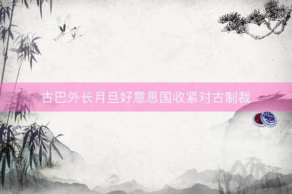 古巴外长月旦好意思国收紧对古制裁